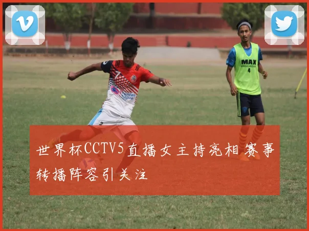 世界杯CCTV5直播女主持亮相 赛事转播阵容引关注