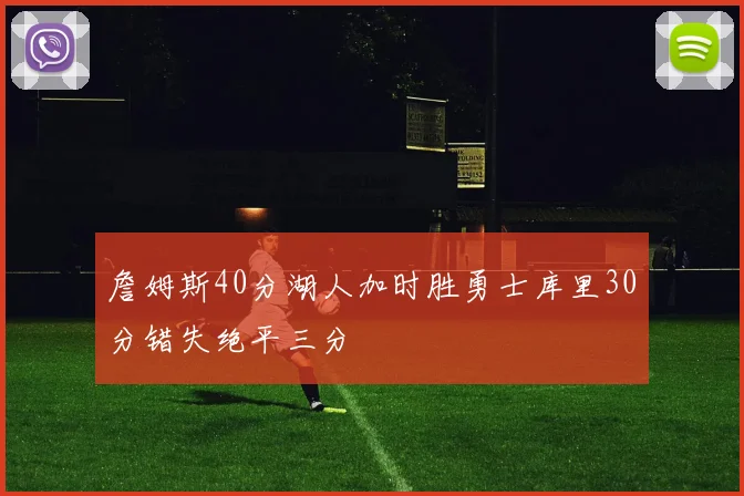 詹姆斯40分湖人加时胜勇士库里30分错失绝平三分