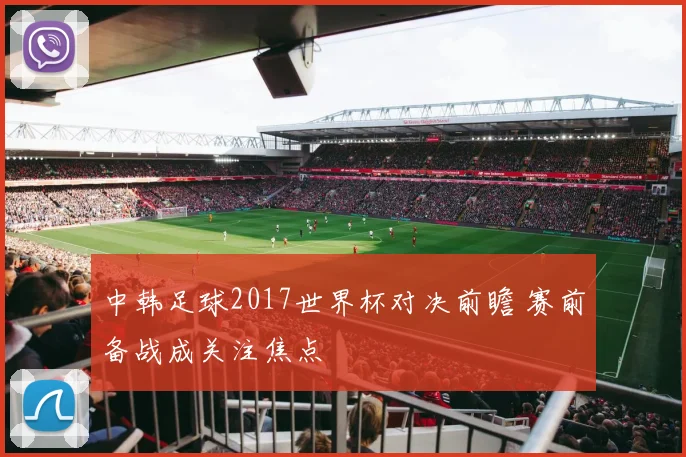 中韩足球2017世界杯对决前瞻 赛前备战成关注焦点