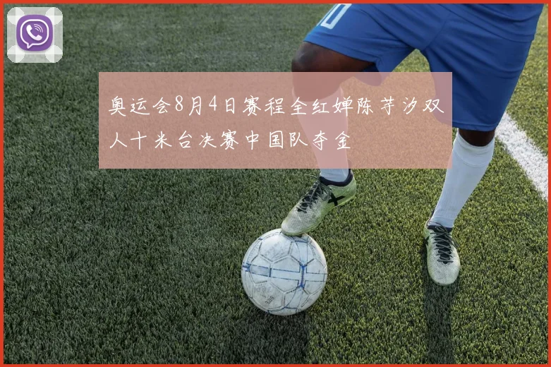 奥运会8月4日赛程全红婵陈芋汐双人十米台决赛中国队夺金