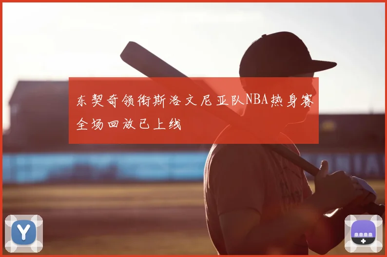 东契奇领衔斯洛文尼亚队NBA热身赛全场回放已上线