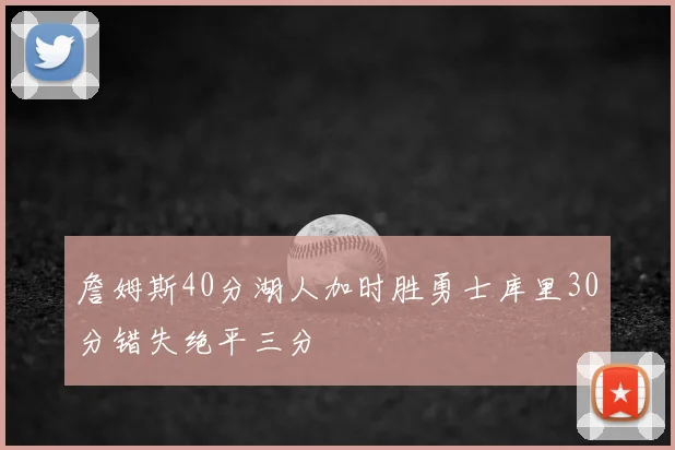 詹姆斯40分湖人加时胜勇士库里30分错失绝平三分