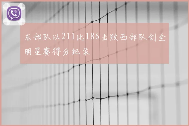 东部队以211比186击败西部队创全明星赛得分纪录