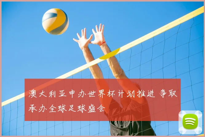 澳大利亚申办世界杯计划推进 争取承办全球足球盛会