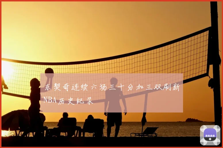 东契奇连续六场三十分加三双刷新NBA历史纪录