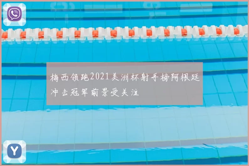 梅西领跑2021美洲杯射手榜阿根廷冲击冠军前景受关注