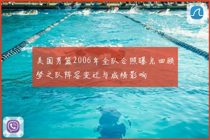 美国男篮2006年全队合照曝光回顾梦之队阵容变迁与成绩影响