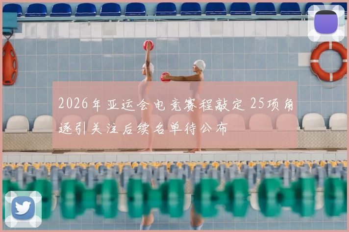 2026年亚运会电竞赛程敲定 25项角逐引关注后续名单待公布