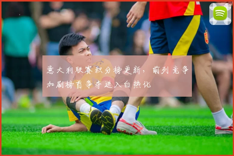 意大利联赛积分榜更新，前列竞争加剧榜首争夺进入白热化