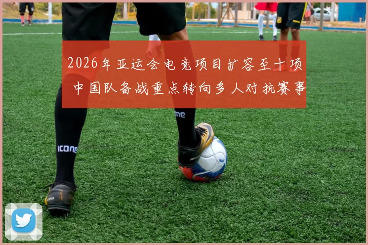 2026年亚运会电竞项目扩容至十项 中国队备战重点转向多人对抗赛事
