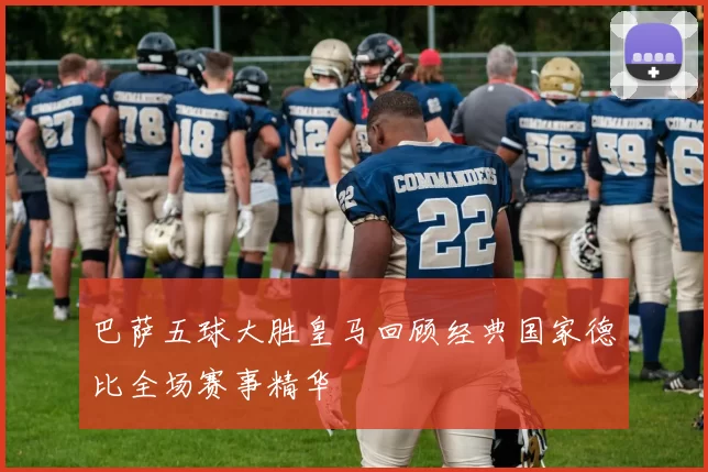 巴萨五球大胜皇马回顾经典国家德比全场赛事精华