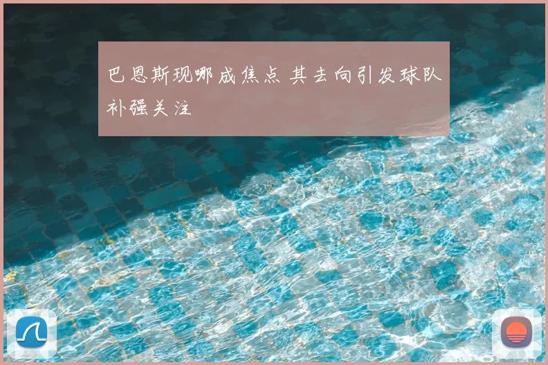 巴恩斯现哪成焦点 其去向引发球队补强关注