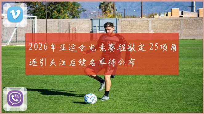 2026年亚运会电竞赛程敲定 25项角逐引关注后续名单待公布