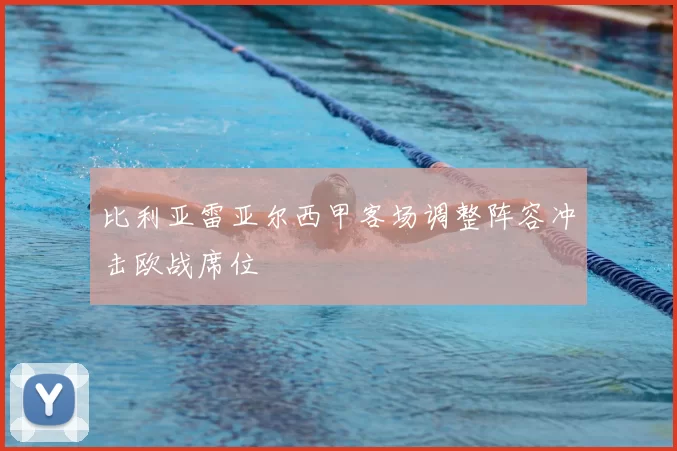 比利亚雷亚尔西甲客场调整阵容冲击欧战席位