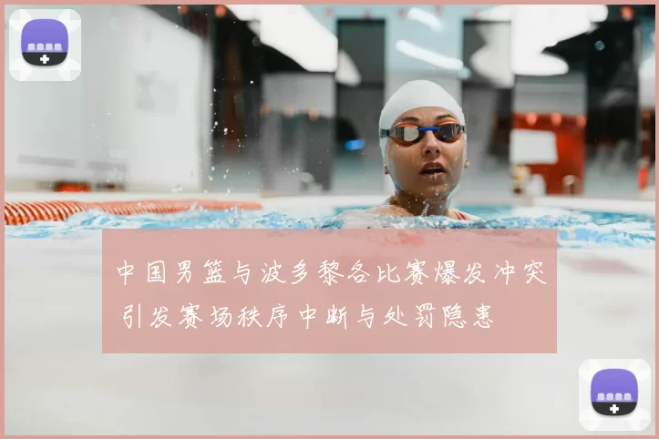 中国男篮与波多黎各比赛爆发冲突 引发赛场秩序中断与处罚隐患