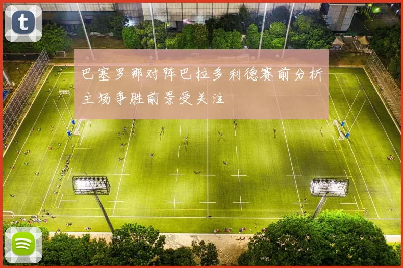 巴塞罗那对阵巴拉多利德赛前分析主场争胜前景受关注