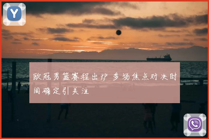 欧冠男篮赛程出炉 多场焦点对决时间确定引关注