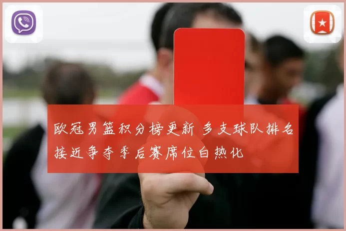 欧冠男篮积分榜更新 多支球队排名接近争夺季后赛席位白热化