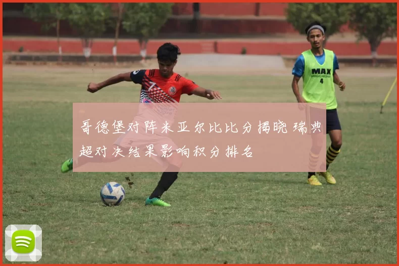 哥德堡对阵米亚尔比比分揭晓 瑞典超对决结果影响积分排名