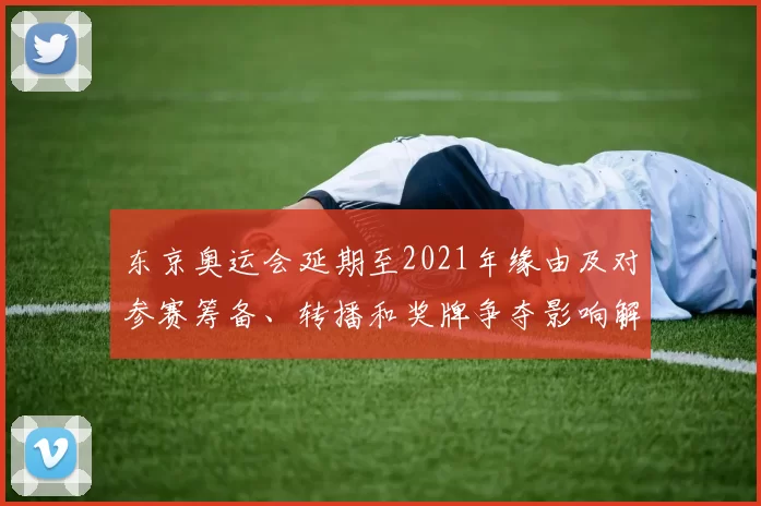 东京奥运会延期至2021年缘由及对参赛筹备、转播和奖牌争夺影响解读