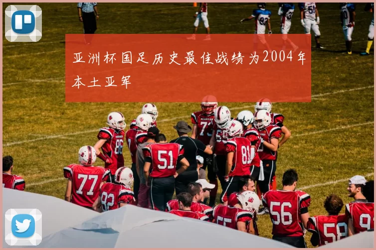 亚洲杯国足历史最佳战绩为2004年本土亚军