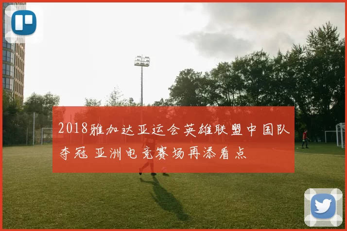 2018雅加达亚运会英雄联盟中国队夺冠 亚洲电竞赛场再添看点