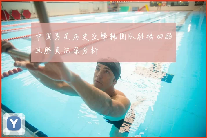 中国男足历史交锋韩国队胜绩回顾及胜负记录分析