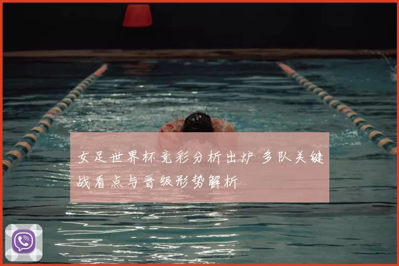 女足世界杯竞彩分析出炉 多队关键战看点与晋级形势解析