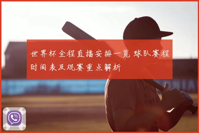 世界杯全程直播安排一览 球队赛程时间表及观赛重点解析