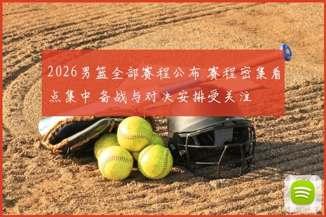 2026男篮全部赛程公布 赛程密集看点集中 备战与对决安排受关注