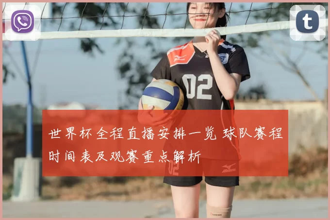 世界杯全程直播安排一览 球队赛程时间表及观赛重点解析