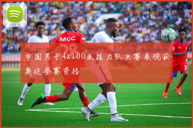 中国男子4x100米接力队决赛表现获奥运参赛资格