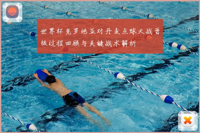 世界杯克罗地亚对丹麦点球大战晋级过程回顾与关键战术解析